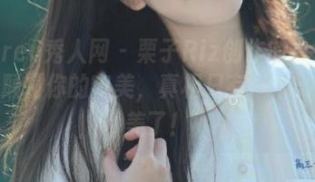 Xiuren秀人网 - 栗子Riz创作的白色套图，颠覆你的审美，真相只有一个：她太美了！