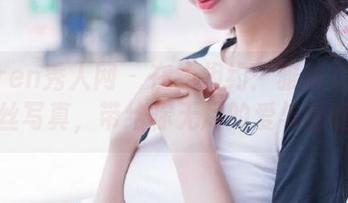 Xiuren秀人网 - 在线相约：雅茹老师的肉丝写真，带给你无尽的爱与温暖！